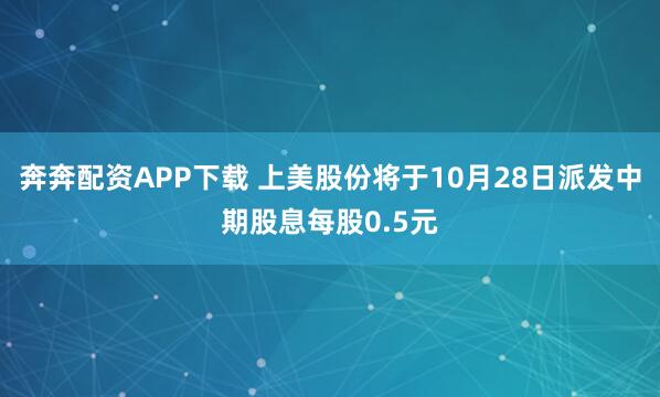 奔奔配资APP下载 上美股份将于10月28日派发中期股息每股0.5元