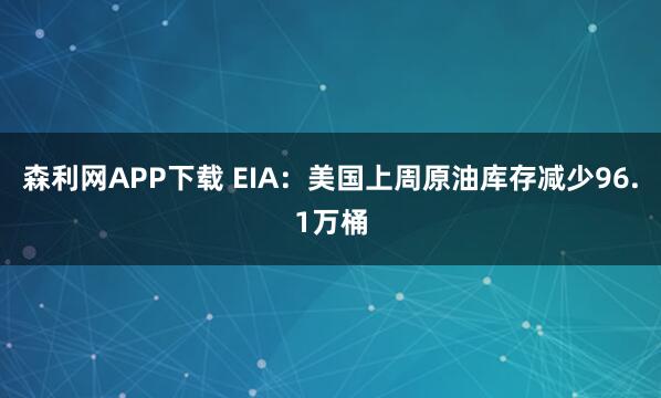 森利网APP下载 EIA：美国上周原油库存减少96.1万桶