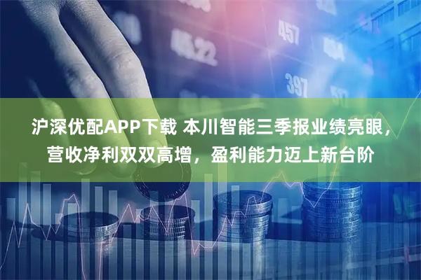 沪深优配APP下载 本川智能三季报业绩亮眼，营收净利双双高增，盈利能力迈上新台阶