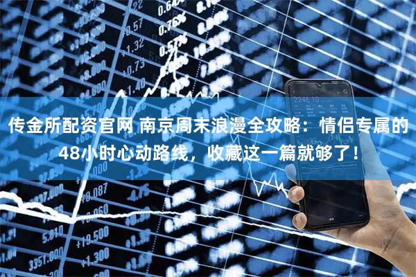 传金所配资官网 南京周末浪漫全攻略：情侣专属的48小时心动路线，收藏这一篇就够了！