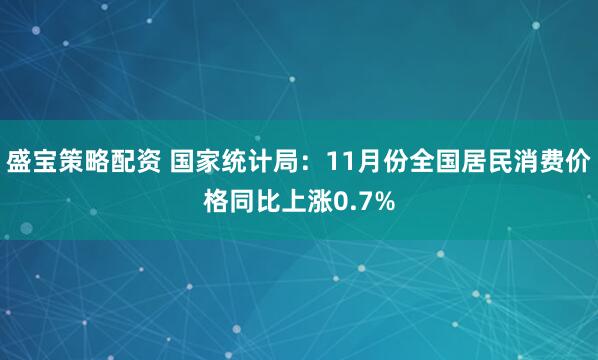 盛宝策略配资 国家统计局：11月份全国居民消费价格同比上涨0.7%