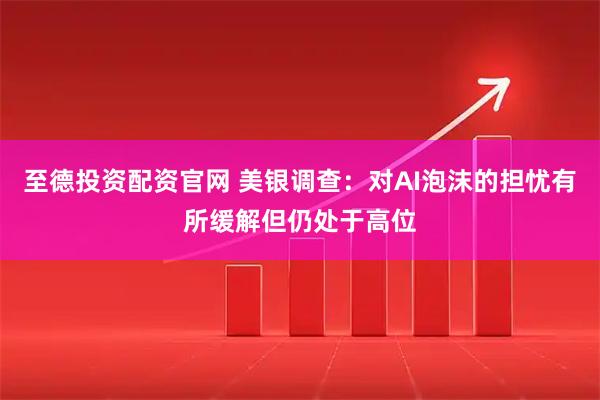 至德投资配资官网 美银调查：对AI泡沫的担忧有所缓解但仍处于高位