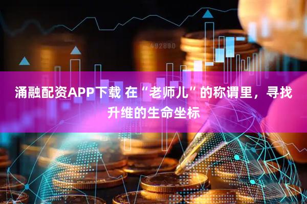 涌融配资APP下载 在“老师儿”的称谓里，寻找升维的生命坐标