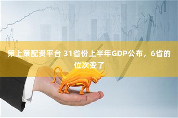 策上策配资平台 31省份上半年GDP公布，6省的位次变了